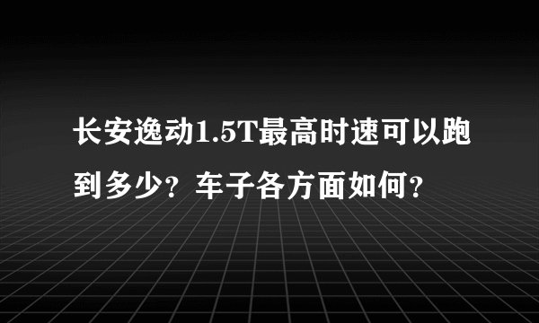 长安逸动1.5T最高时速可以跑到多少?车子各方面如何?