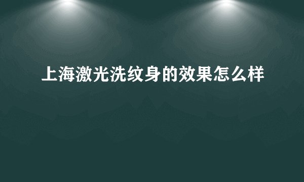 上海激光洗纹身的效果怎么样