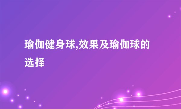 瑜伽健身球,效果及瑜伽球的选择