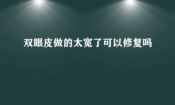 双眼皮做的太宽了可以修复吗