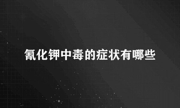 氰化钾中毒的症状有哪些
