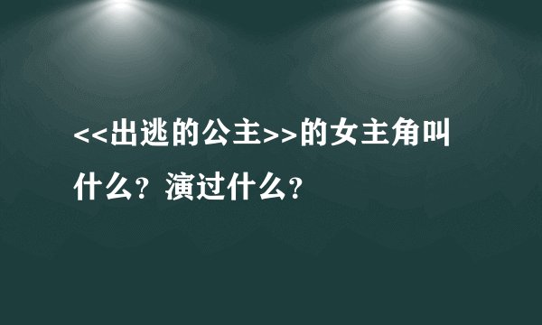 <<出逃的公主>>的女主角叫什么？演过什么？