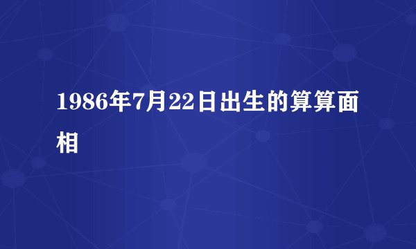 1986年7月22日出生的算算面相
