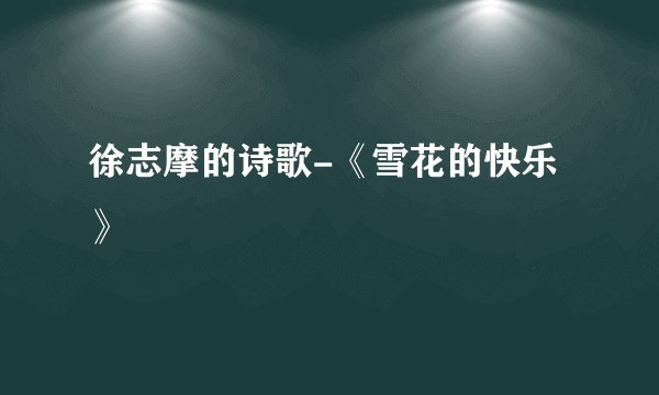 徐志摩的诗歌-《雪花的快乐》