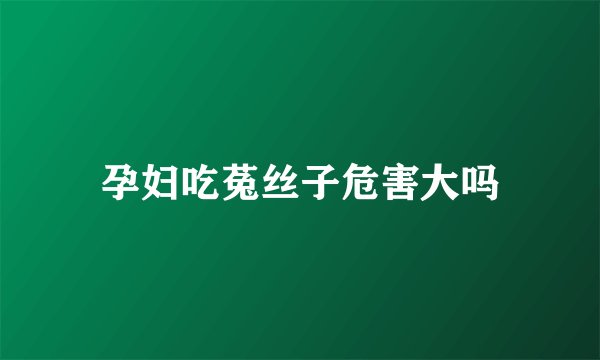 孕妇吃菟丝子危害大吗