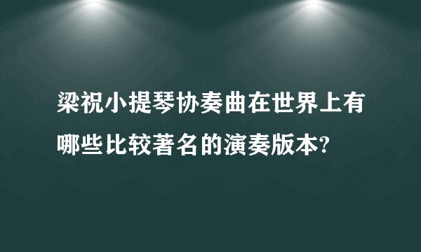 梁祝小提琴协奏曲在世界上有哪些比较著名的演奏版本?