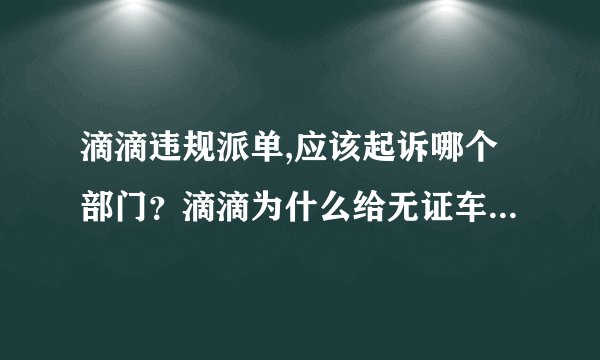 滴滴违规派单,应该起诉哪个部门?滴滴为什么给无证车辆派单,双证合规车得不到收入保障