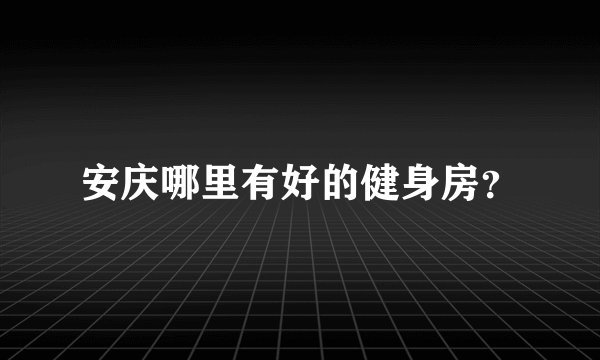 安庆哪里有好的健身房？
