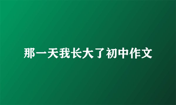 那一天我长大了初中作文