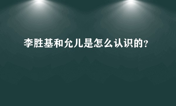 李胜基和允儿是怎么认识的？