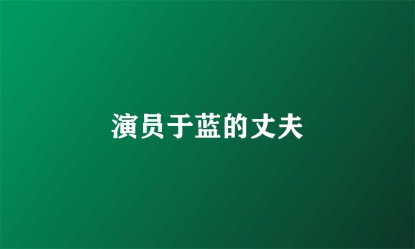 演员于蓝的丈夫