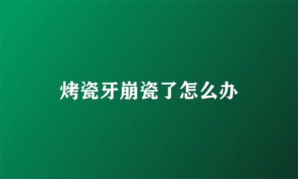 烤瓷牙崩瓷了怎么办