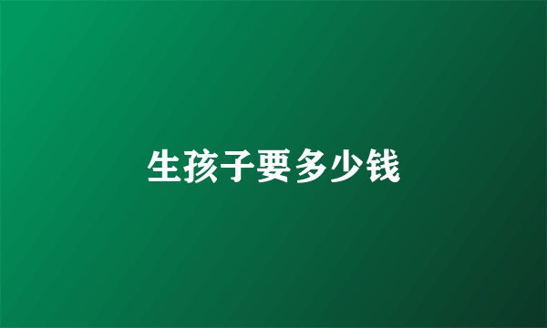 生孩子要多少钱