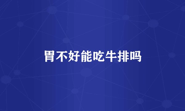 胃不好能吃牛排吗