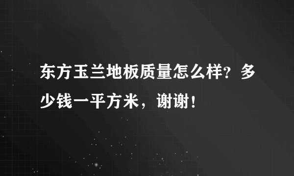 东方玉兰地板质量怎么样?多少钱一平方米,谢谢!