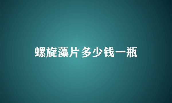 螺旋藻片多少钱一瓶