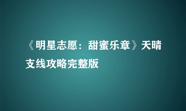 《明星志愿：甜蜜乐章》天晴支线攻略完整版