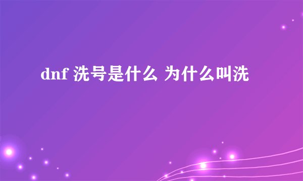 dnf 洗号是什么 为什么叫洗
