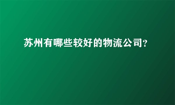 苏州有哪些较好的物流公司？