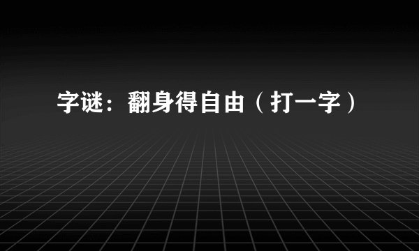字谜:翻身得自由(打一字)