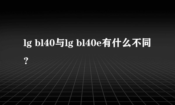 lg bl40与lg bl40e有什么不同?
