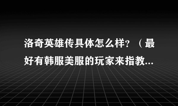洛奇英雄传具体怎么样?(最好有韩服美服的玩家来指教谢谢)本人有所了解该游戏,很是期待: