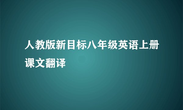 人教版新目标八年级英语上册课文翻译