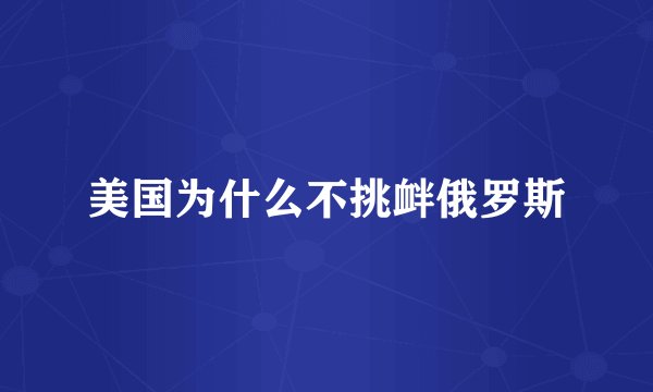 美国为什么不挑衅俄罗斯