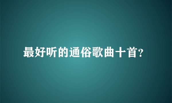 最好听的通俗歌曲十首？