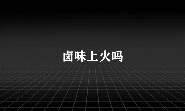 卤味上火吗