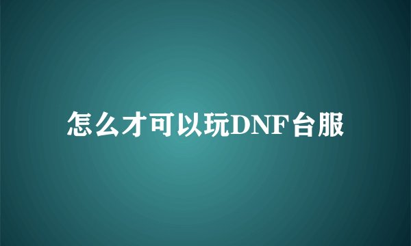 怎么才可以玩DNF台服