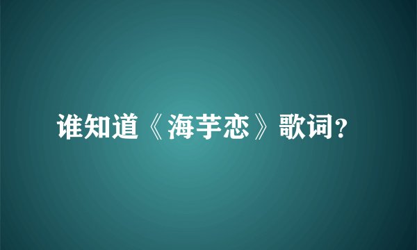 谁知道《海芋恋》歌词?
