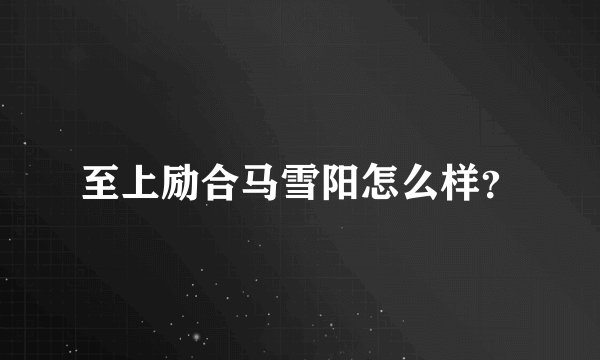 至上励合马雪阳怎么样?