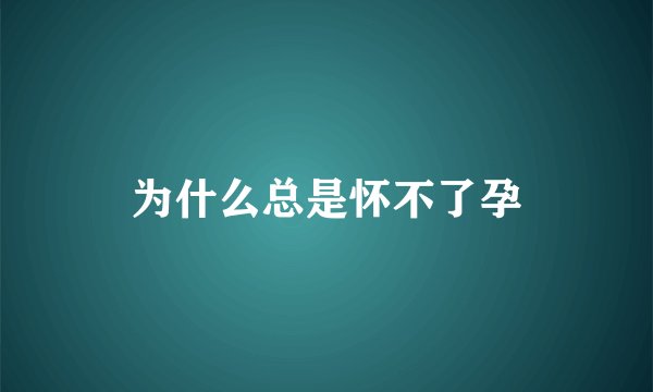为什么总是怀不了孕
