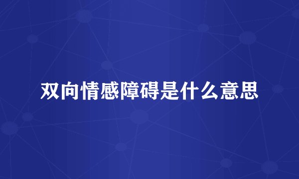 双向情感障碍是什么意思