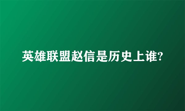英雄联盟赵信是历史上谁?