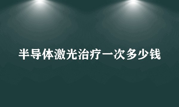 半导体激光治疗一次多少钱