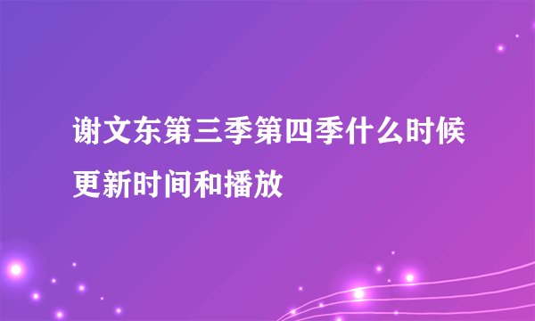 谢文东第三季第四季什么时候更新时间和播放