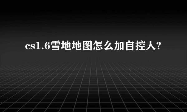 cs1.6雪地地图怎么加自控人?
