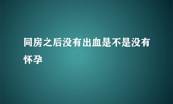 同房之后没有出血是不是没有怀孕