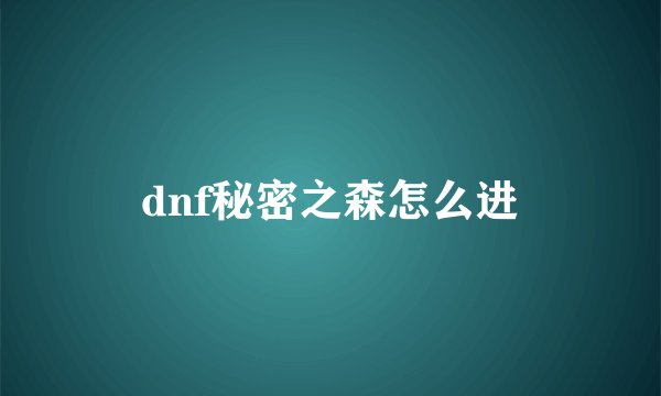 dnf秘密之森怎么进