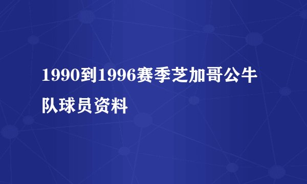 1990到1996赛季芝加哥公牛队球员资料