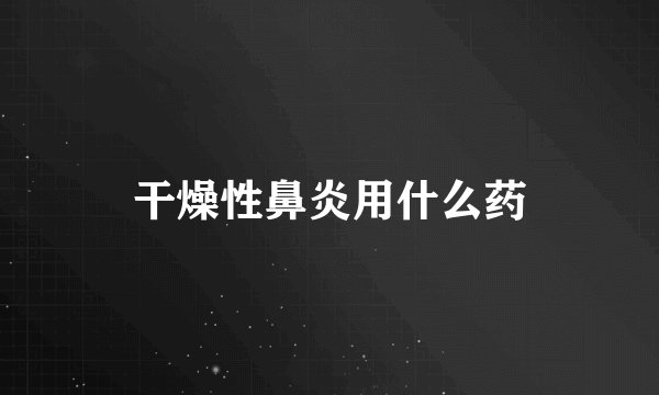 干燥性鼻炎用什么药