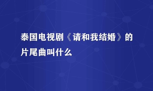 泰国电视剧《请和我结婚》的片尾曲叫什么