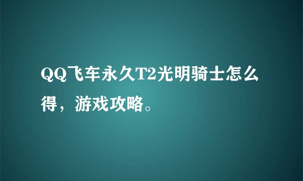 QQ飞车永久T2光明骑士怎么得，游戏攻略。