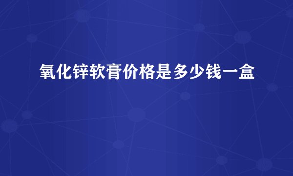 氧化锌软膏价格是多少钱一盒