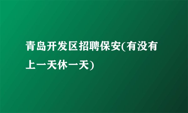青岛开发区招聘保安(有没有上一天休一天)