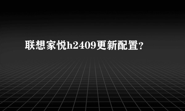 联想家悦h2409更新配置？