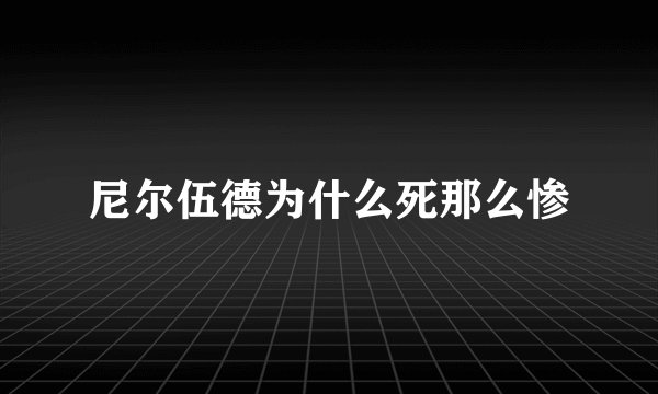 尼尔伍德为什么死那么惨
