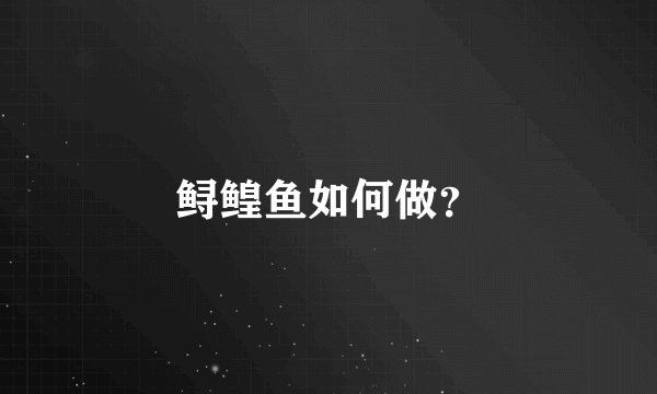 鲟鳇鱼如何做？